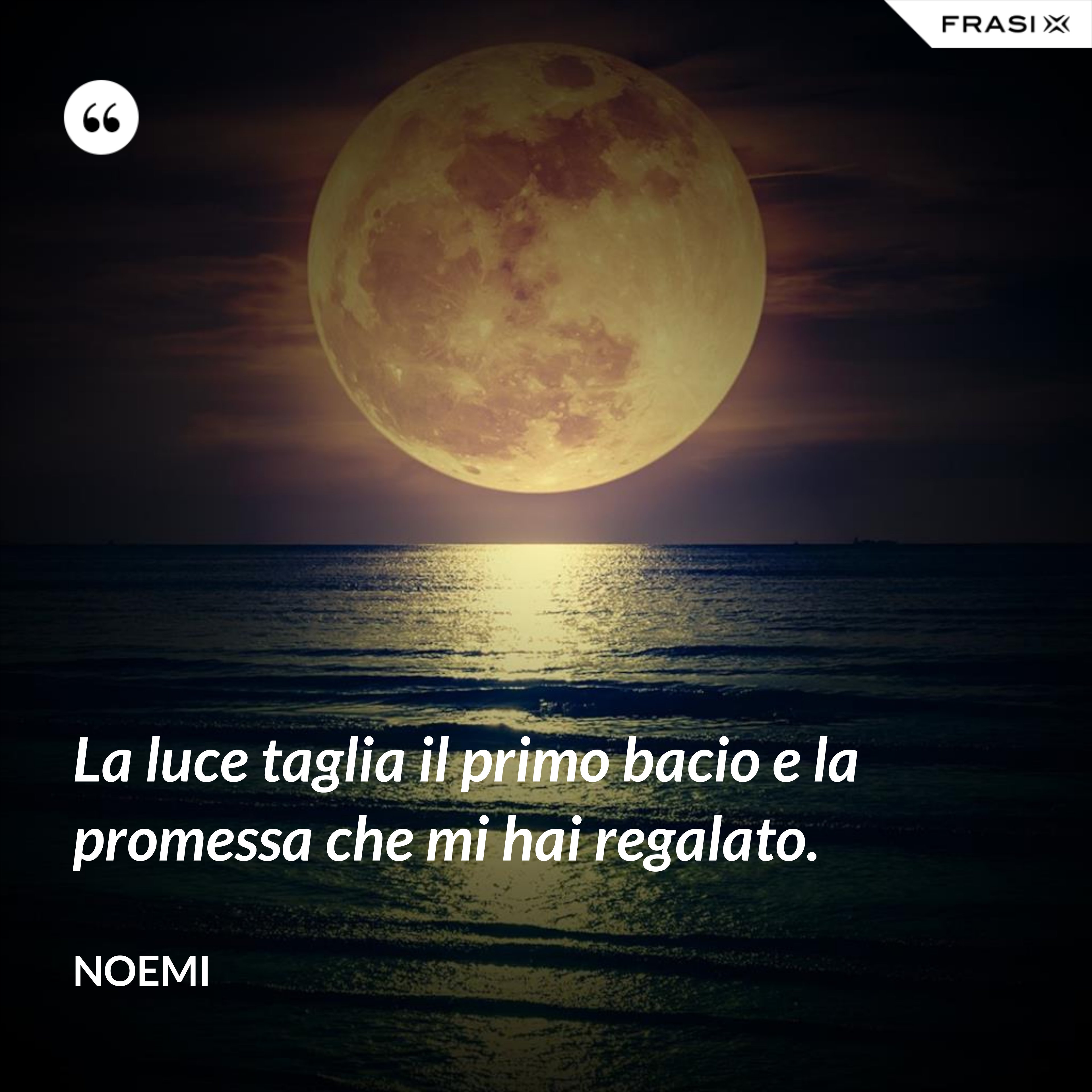 La luce taglia il primo bacio e la promessa che mi hai regalato. - Noemi