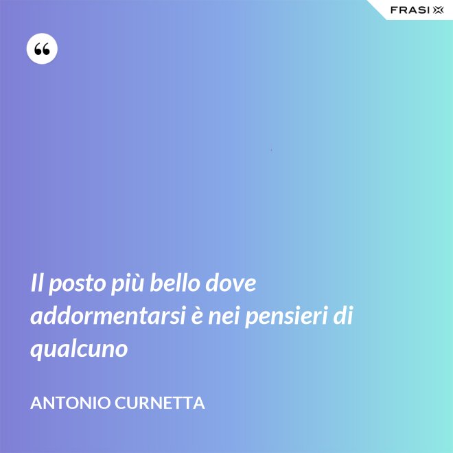 Il posto più bello dove addormentarsi è nei pensieri di qualcuno - Antonio Curnetta