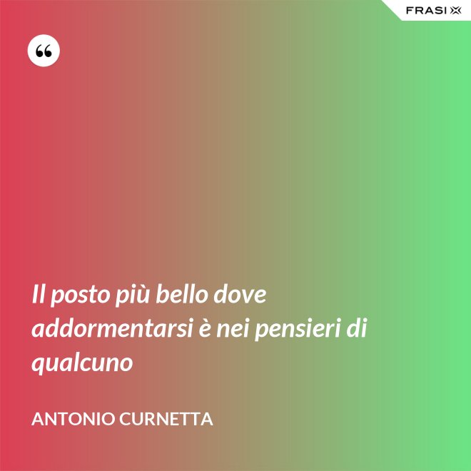 Il posto più bello dove addormentarsi è nei pensieri di qualcuno - Antonio Curnetta