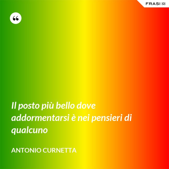 Il posto più bello dove addormentarsi è nei pensieri di qualcuno - Antonio Curnetta