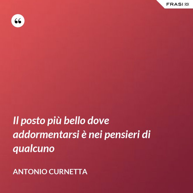 Il posto più bello dove addormentarsi è nei pensieri di qualcuno - Antonio Curnetta