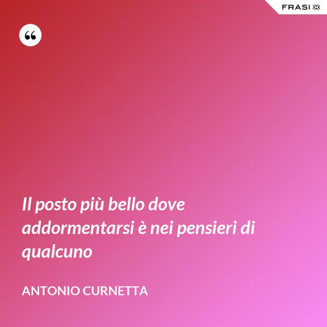 Il posto più bello dove addormentarsi è nei pensieri di qualcuno - Antonio Curnetta
