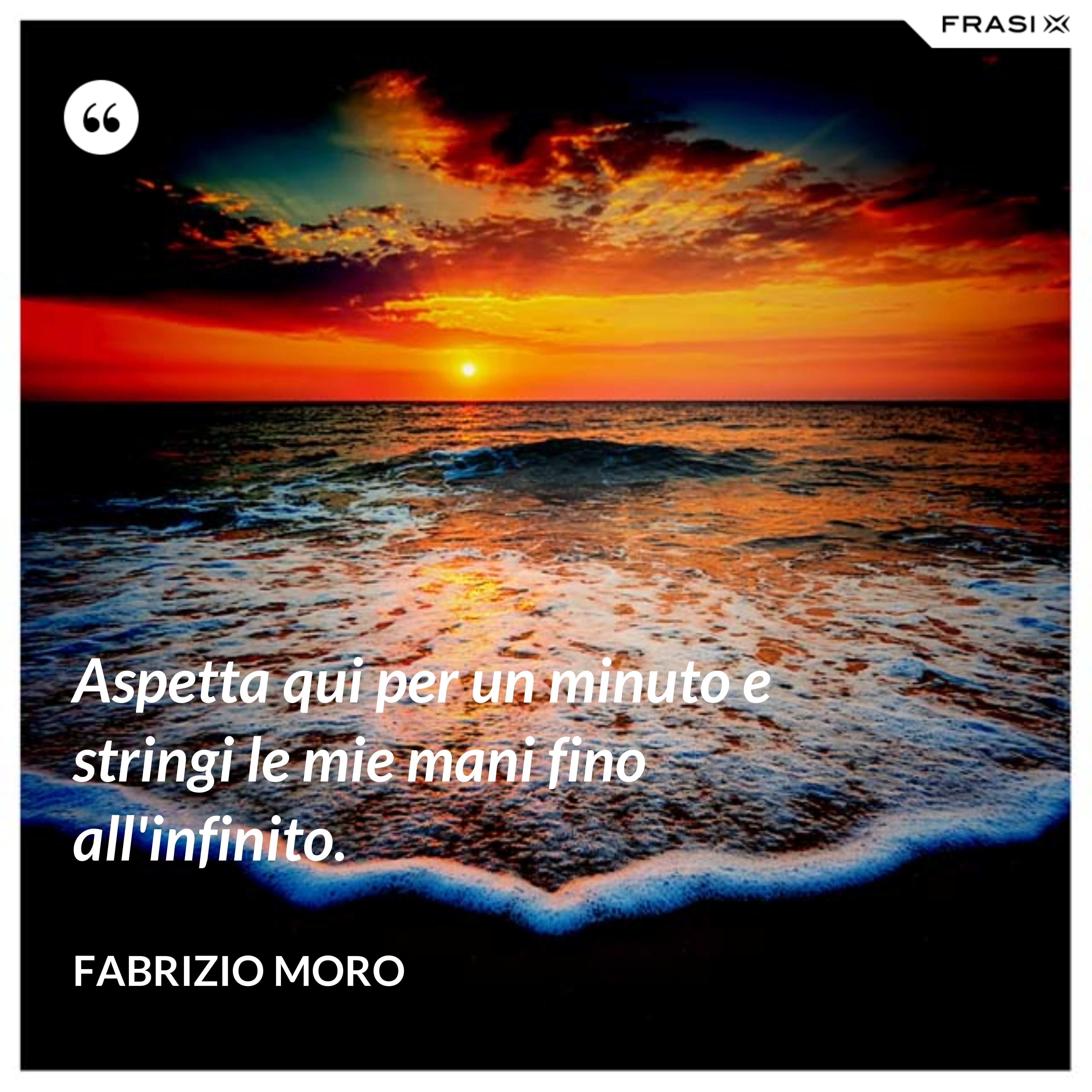 Aspetta qui per un minuto e stringi le mie mani fino all'infinito. - Fabrizio Moro