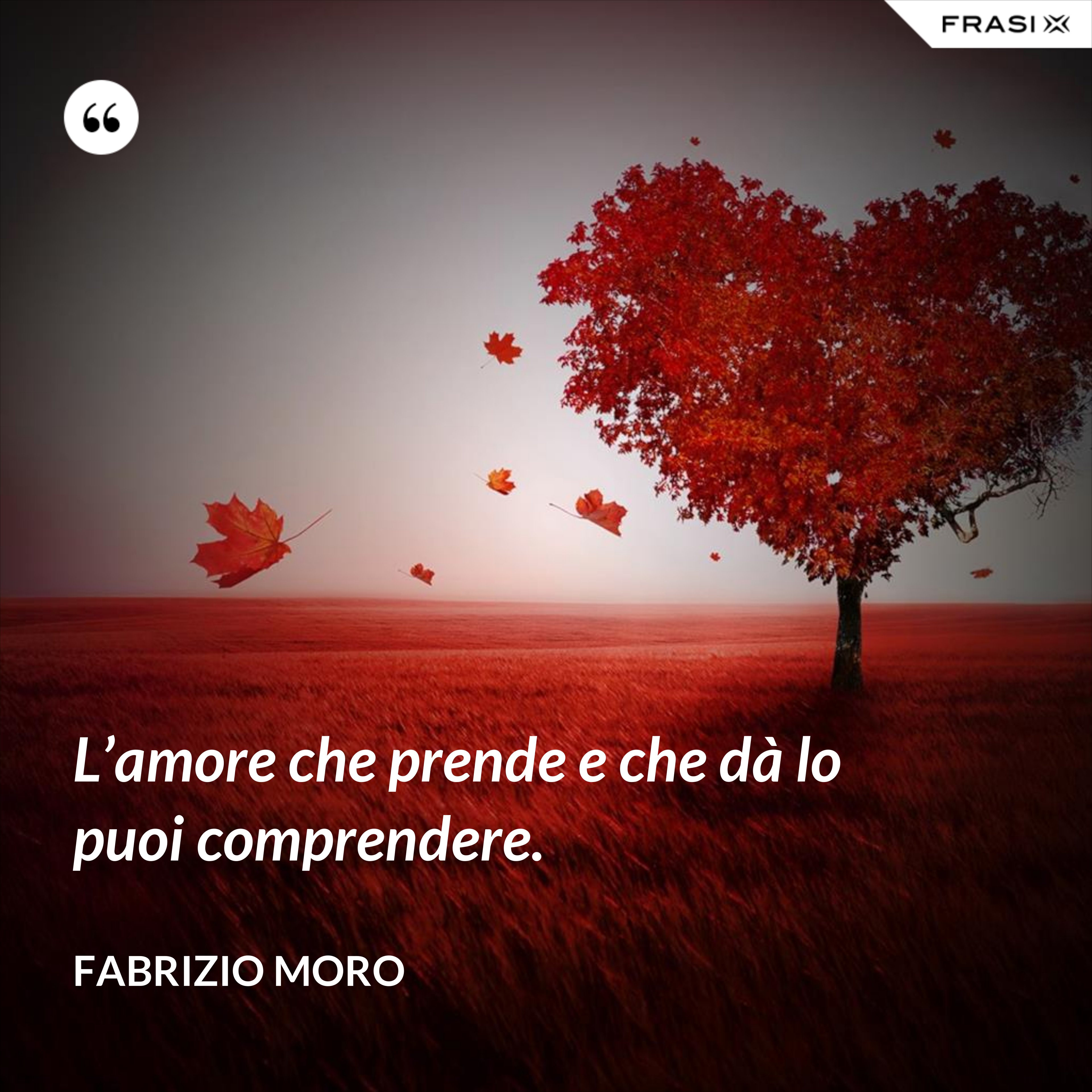 L’amore che prende e che dà lo puoi comprendere. - Fabrizio Moro