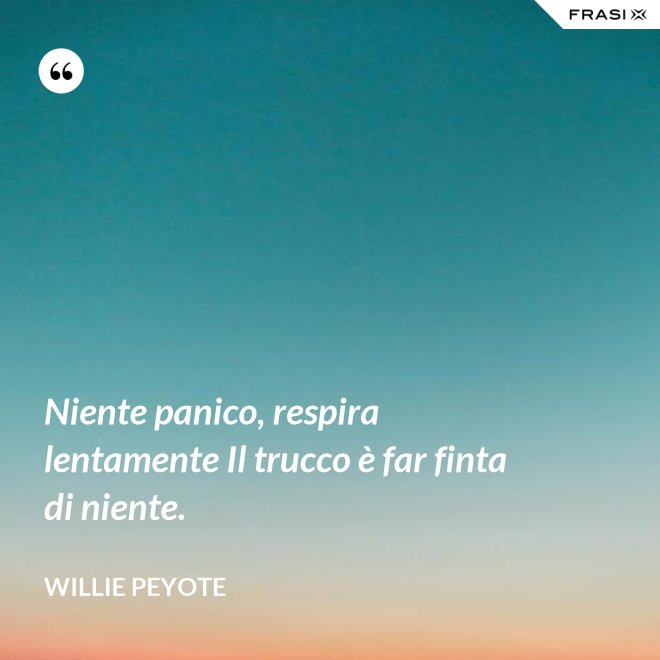Niente panico, respira lentamente Il trucco è far finta di niente. - Willie Peyote