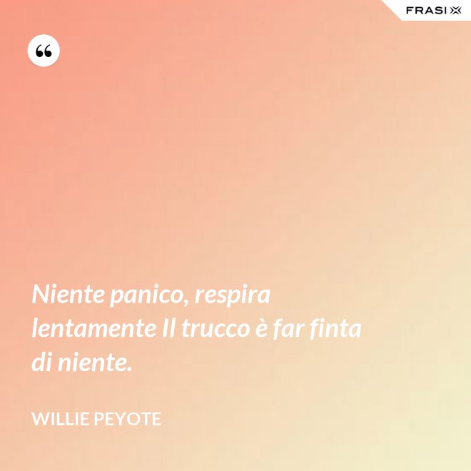 Niente panico, respira lentamente Il trucco è far finta di niente. - Willie Peyote