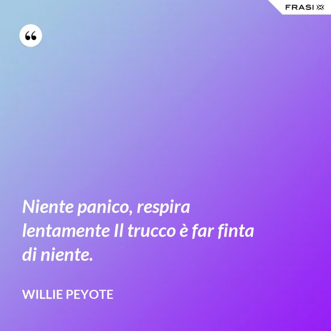 Niente panico, respira lentamente Il trucco è far finta di niente. - Willie Peyote