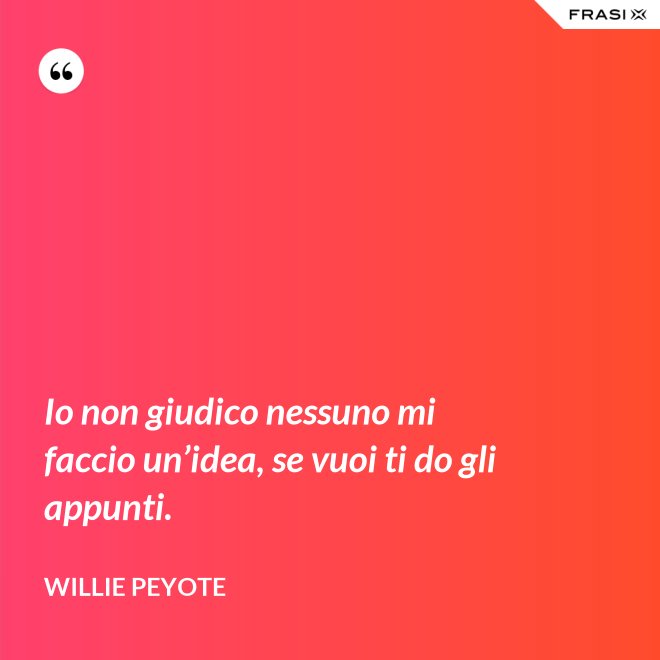 Io non giudico nessuno mi faccio un’idea, se vuoi ti do gli appunti. - Willie Peyote