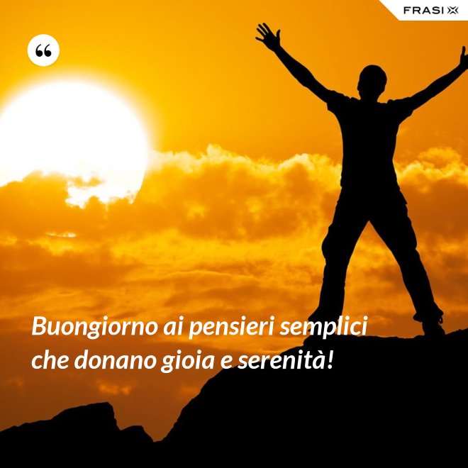 Buongiorno ai pensieri semplici che donano gioia e serenità! - Anonimo