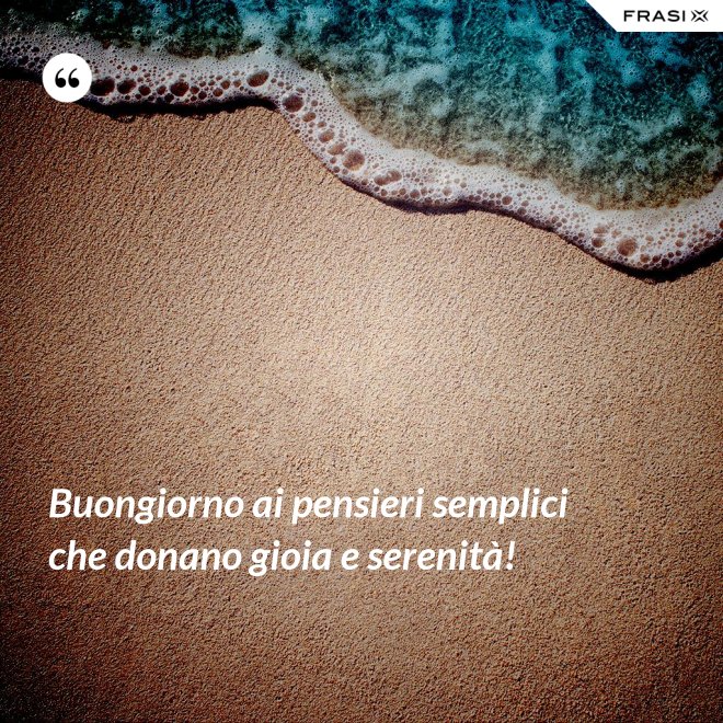 Buongiorno ai pensieri semplici che donano gioia e serenità! - Anonimo