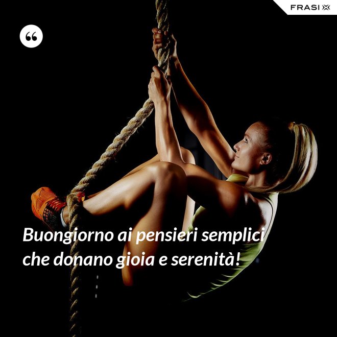 Buongiorno ai pensieri semplici che donano gioia e serenità! - Anonimo