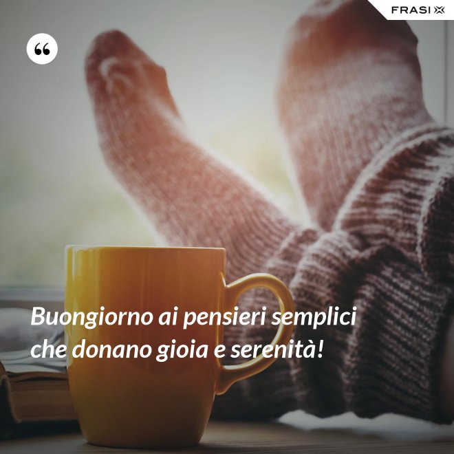 Buongiorno ai pensieri semplici che donano gioia e serenità! - Anonimo