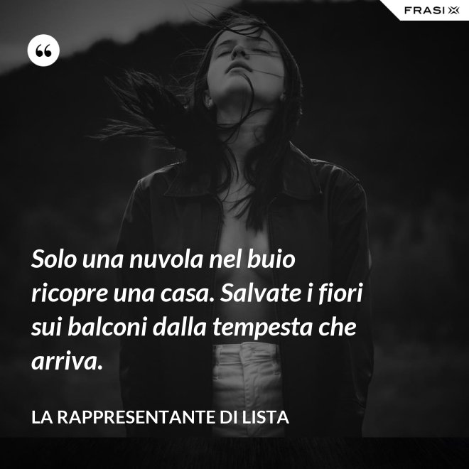 Solo una nuvola nel buio ricopre una casa. Salvate i fiori sui balconi dalla tempesta che arriva. - La rappresentante di lista