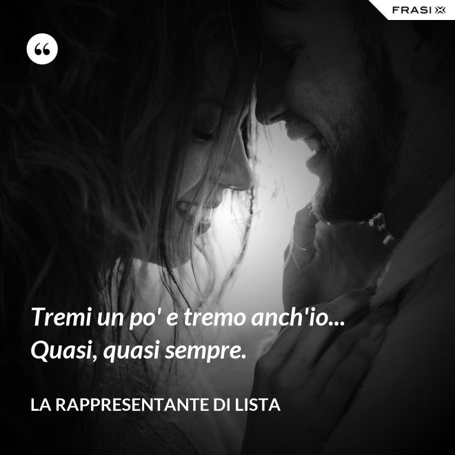 Tremi un po' e tremo anch'io... Quasi, quasi sempre. - La rappresentante di lista