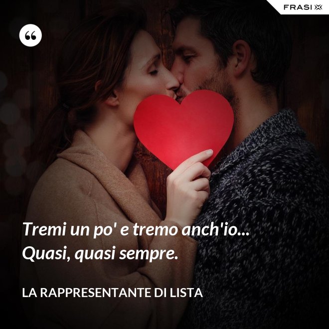 Tremi un po' e tremo anch'io... Quasi, quasi sempre. - La rappresentante di lista