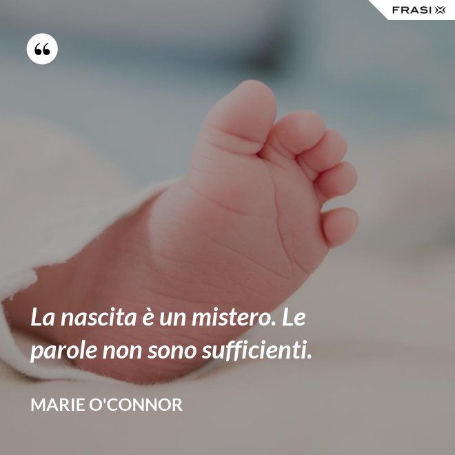 La nascita è un mistero. Le parole non sono sufficienti. - Marie O'Connor