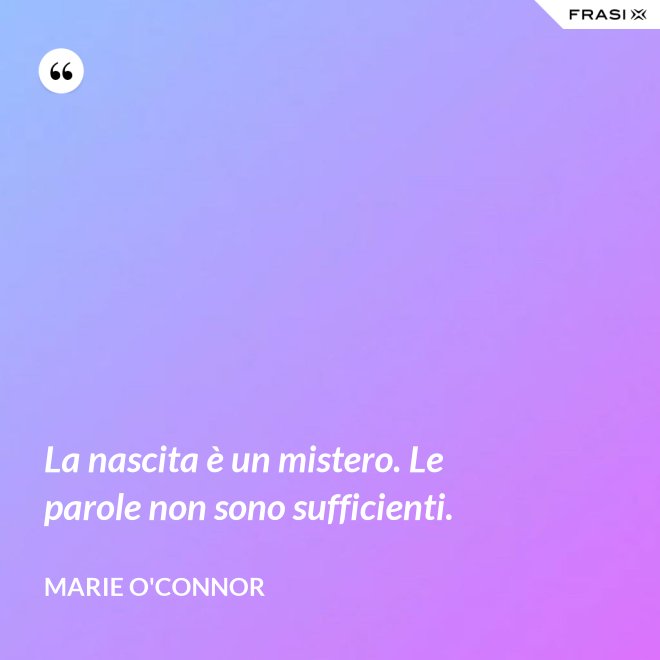 La nascita è un mistero. Le parole non sono sufficienti. - Marie O'Connor