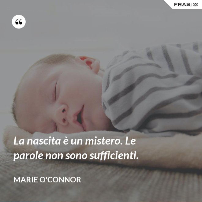 La nascita è un mistero. Le parole non sono sufficienti. - Marie O'Connor