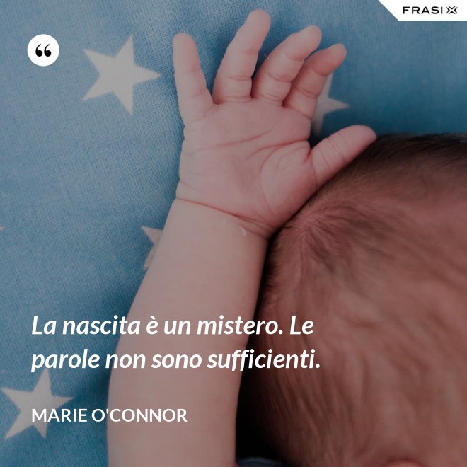 La nascita è un mistero. Le parole non sono sufficienti. - Marie O'Connor