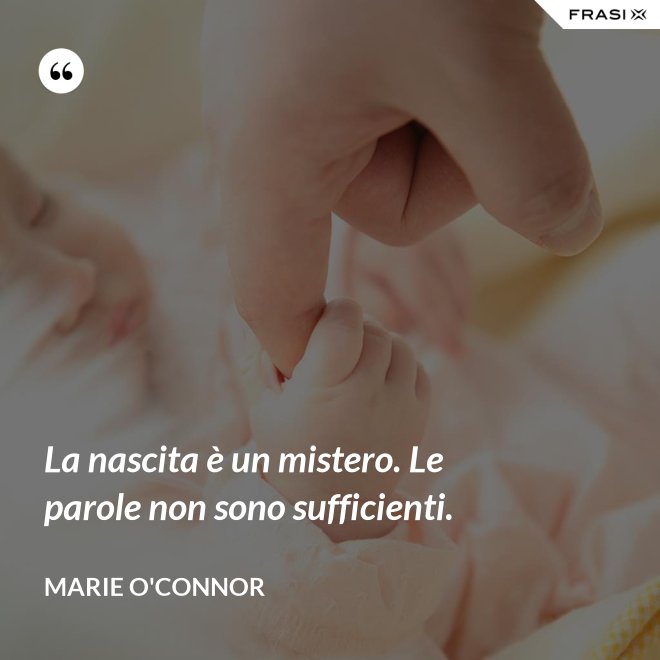 La nascita è un mistero. Le parole non sono sufficienti. - Marie O'Connor