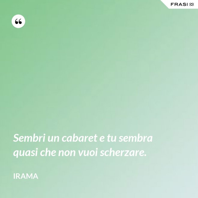 Sembri un cabaret e tu sembra quasi che non vuoi scherzare. - Irama
