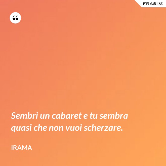 Sembri un cabaret e tu sembra quasi che non vuoi scherzare. - Irama