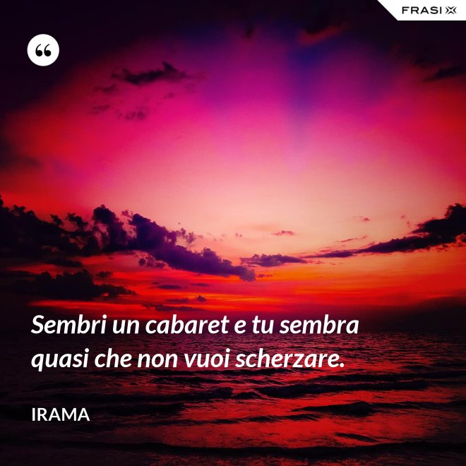 Sembri un cabaret e tu sembra quasi che non vuoi scherzare. - Irama