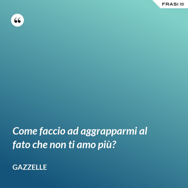 Come faccio ad aggrapparmi al fato che non ti amo più? - Gazzelle