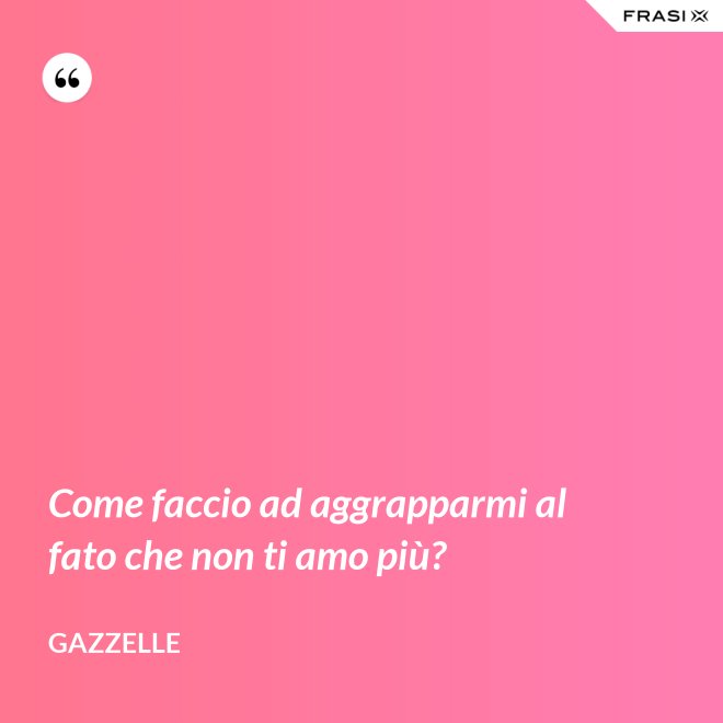 Come faccio ad aggrapparmi al fato che non ti amo più? - Gazzelle
