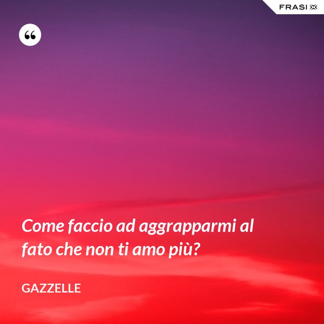 Come faccio ad aggrapparmi al fato che non ti amo più? - Gazzelle