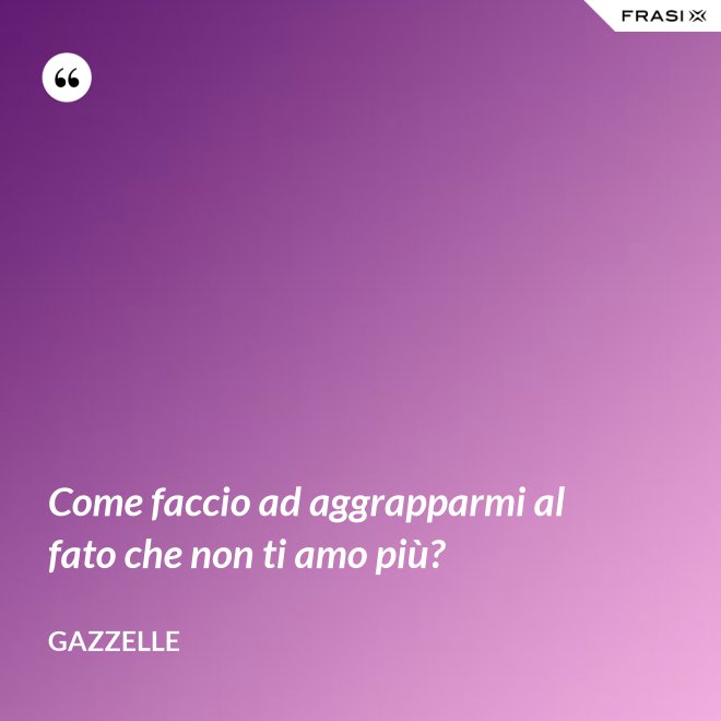 Come faccio ad aggrapparmi al fato che non ti amo più? - Gazzelle