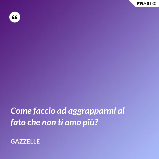 Come faccio ad aggrapparmi al fato che non ti amo più? - Gazzelle