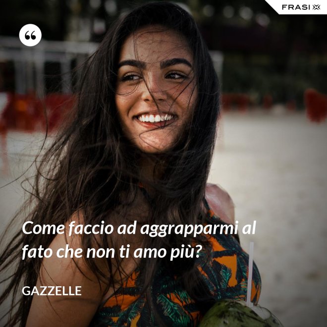 Come faccio ad aggrapparmi al fato che non ti amo più? - Gazzelle