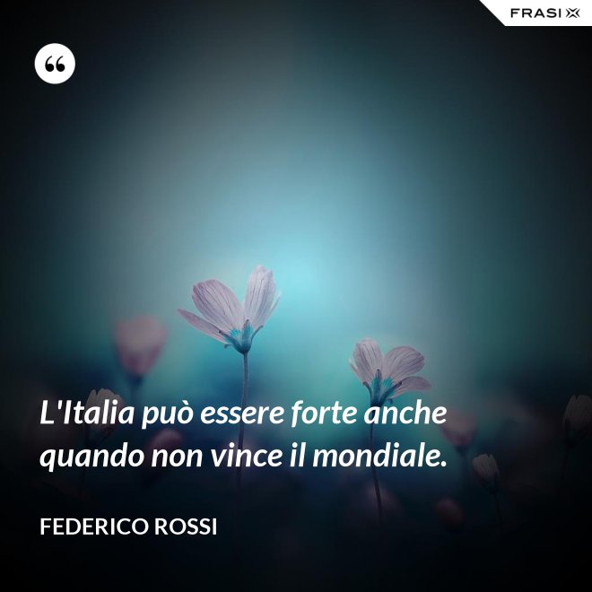 L'Italia può essere forte anche quando non vince il mondiale. - Federico Rossi