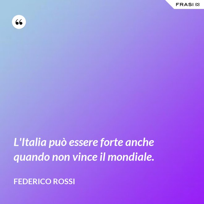 L'Italia può essere forte anche quando non vince il mondiale. - Federico Rossi