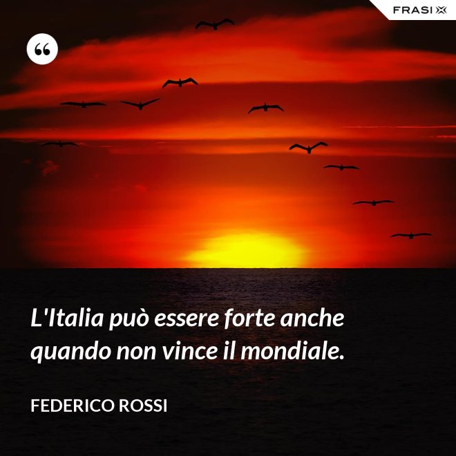 L'Italia può essere forte anche quando non vince il mondiale. - Federico Rossi