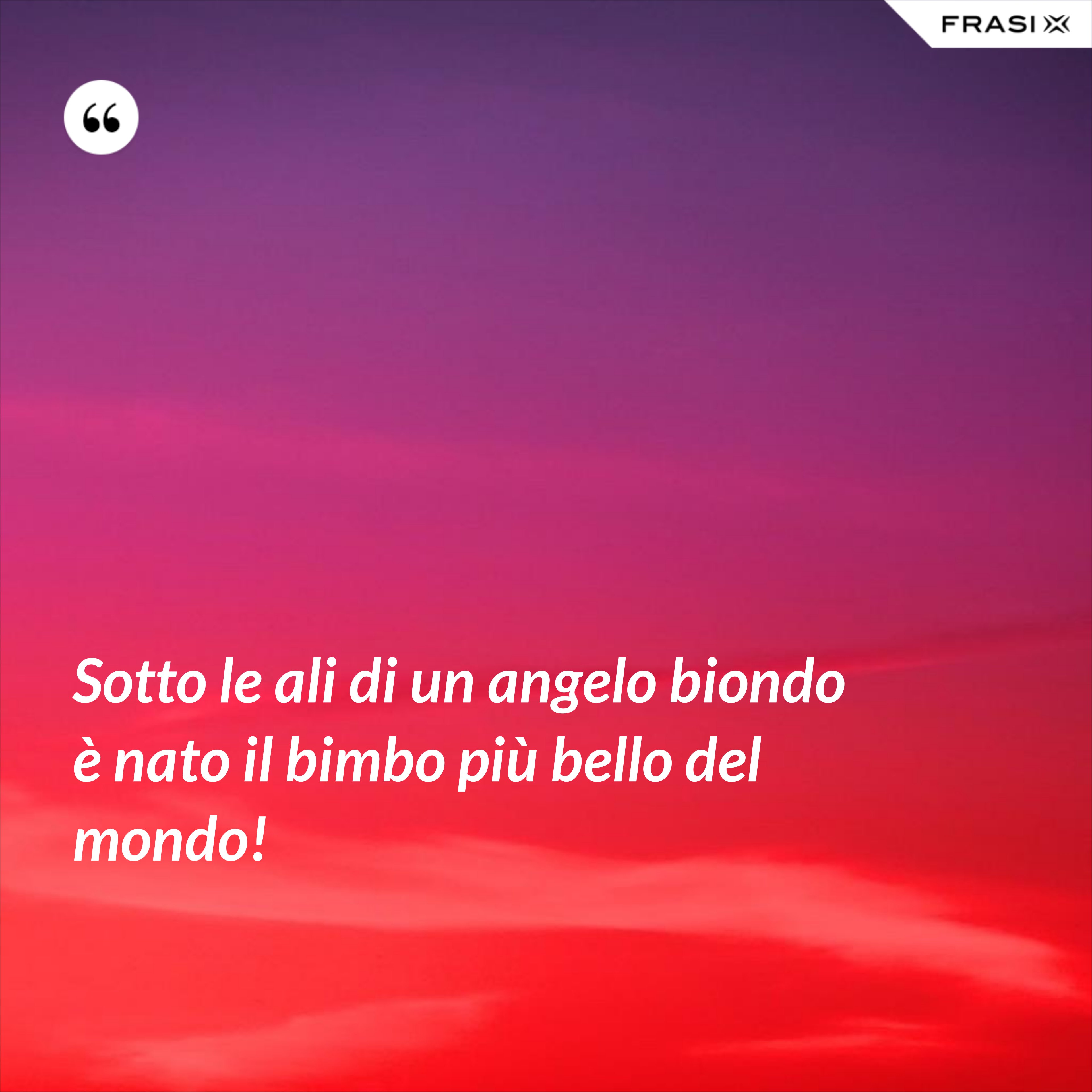 Sotto le ali di un angelo biondo è nato il bimbo più bello del mondo! - Anonimo