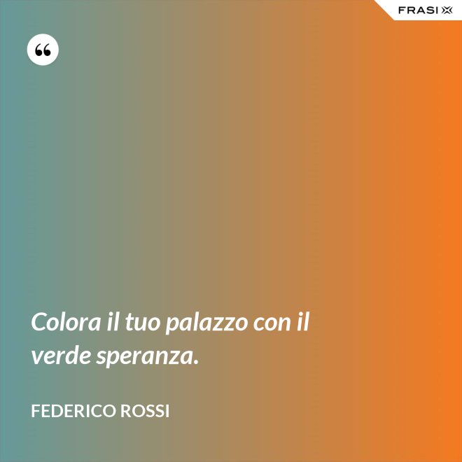 Colora il tuo palazzo con il verde speranza. - Federico Rossi