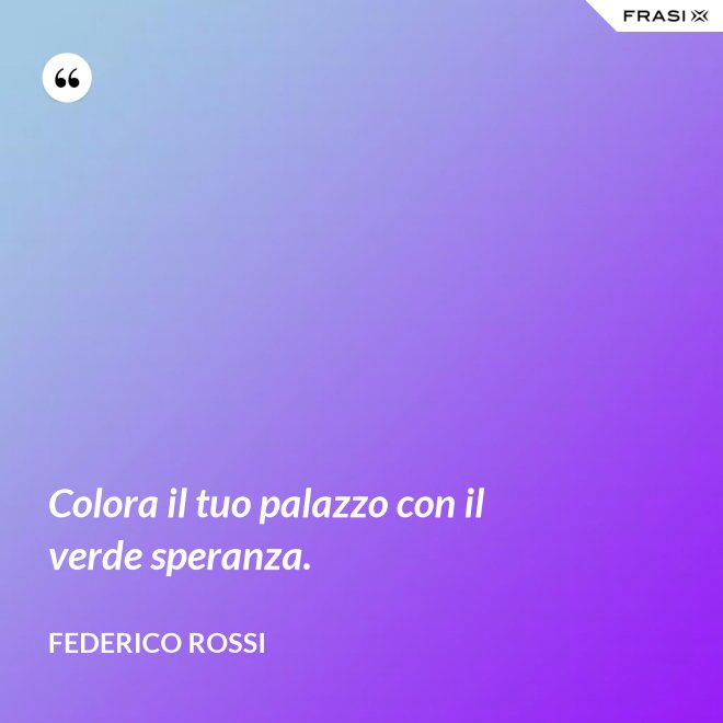 Colora il tuo palazzo con il verde speranza. - Federico Rossi
