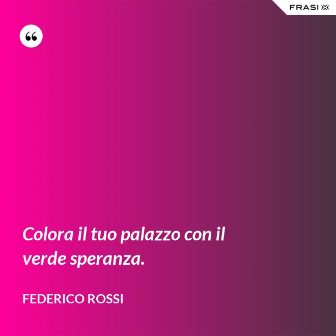 Colora il tuo palazzo con il verde speranza. - Federico Rossi