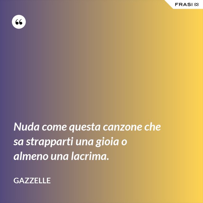 Nuda come questa canzone che sa strapparti una gioia o almeno una lacrima. - Gazzelle