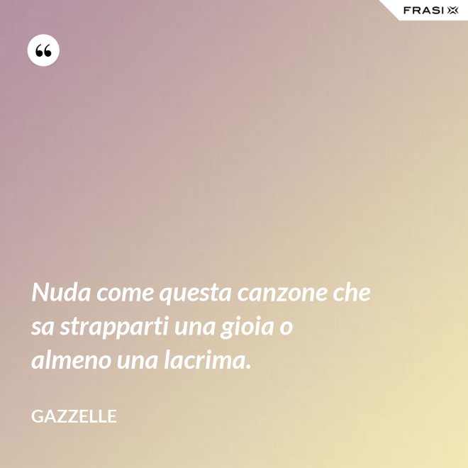 Nuda come questa canzone che sa strapparti una gioia o almeno una lacrima. - Gazzelle