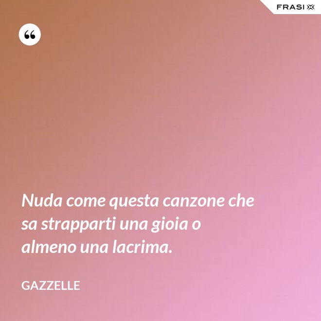 Nuda come questa canzone che sa strapparti una gioia o almeno una lacrima. - Gazzelle