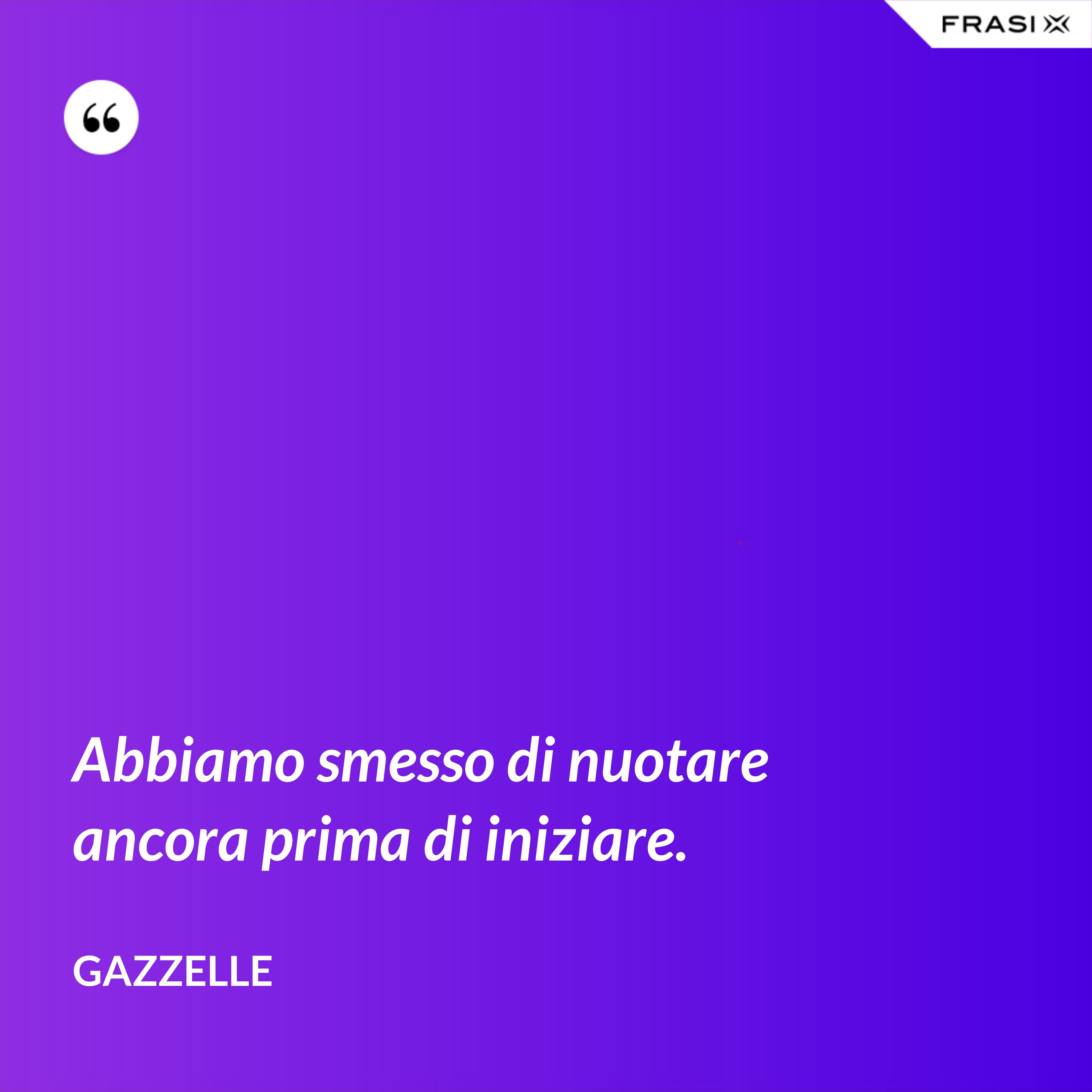 Abbiamo smesso di nuotare ancora prima di iniziare. - Gazzelle
