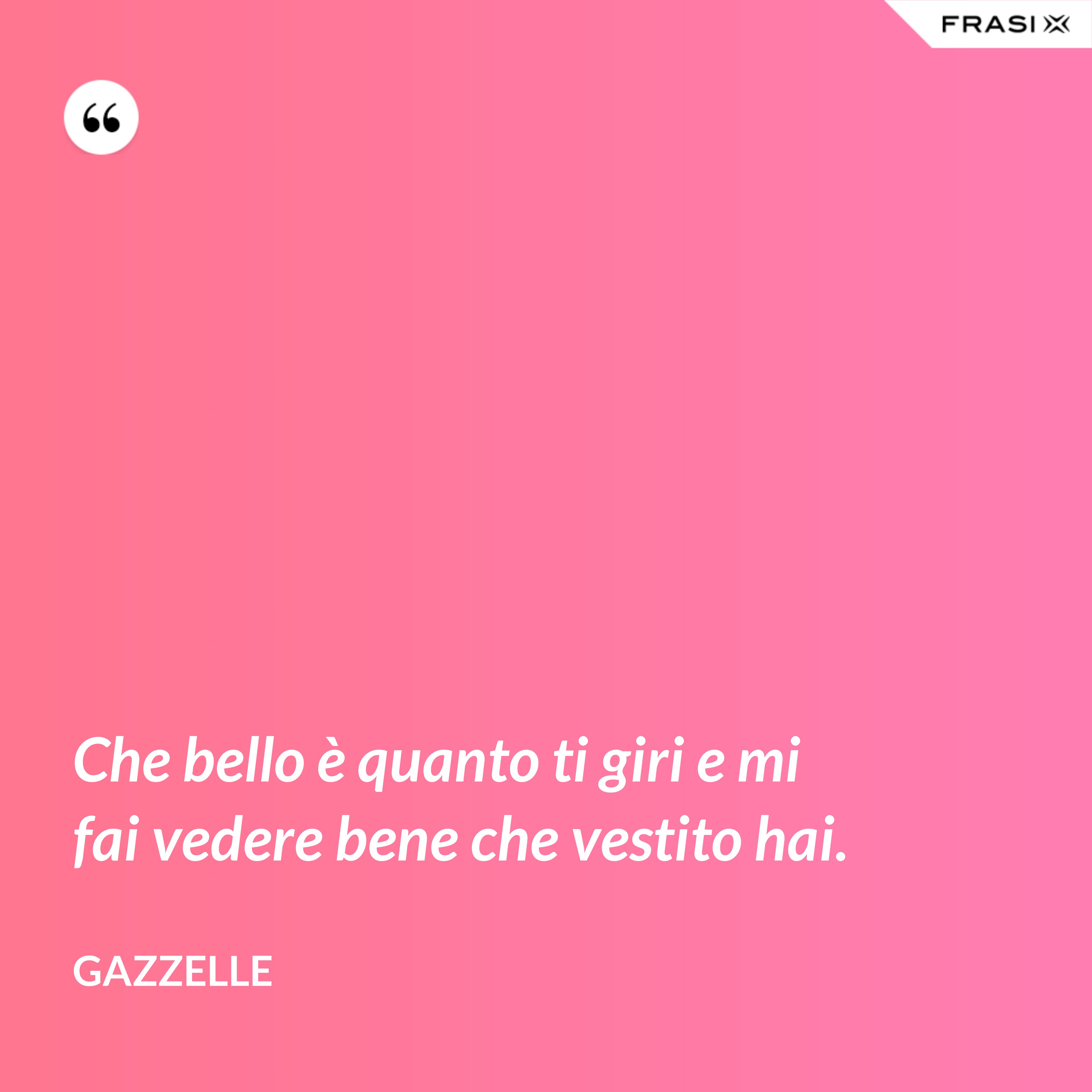 Che bello è quanto ti giri e mi fai vedere bene che vestito hai. - Gazzelle