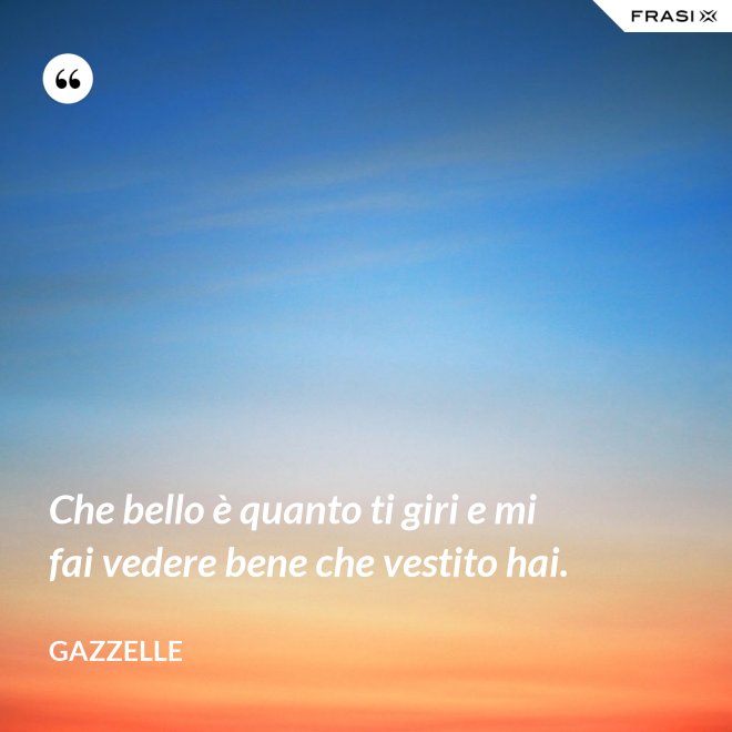 Che bello è quanto ti giri e mi fai vedere bene che vestito hai. - Gazzelle