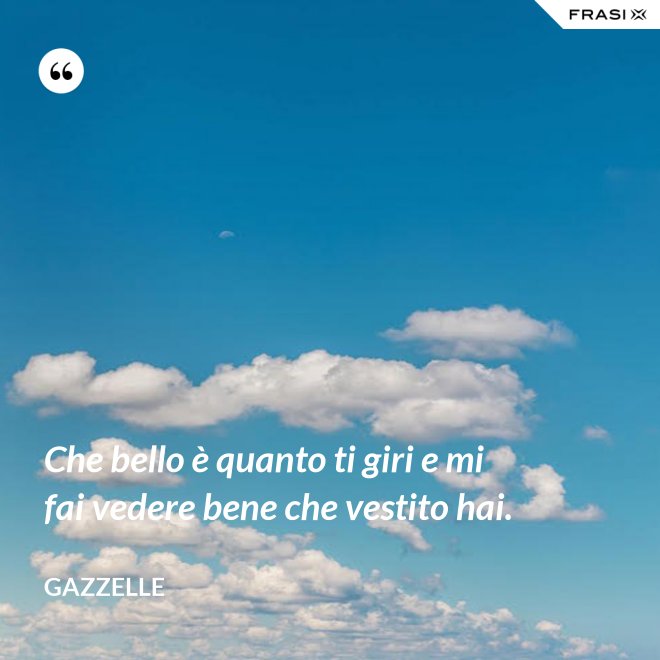 Che bello è quanto ti giri e mi fai vedere bene che vestito hai. - Gazzelle