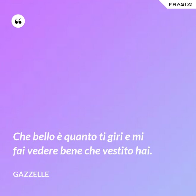 Che bello è quanto ti giri e mi fai vedere bene che vestito hai. - Gazzelle