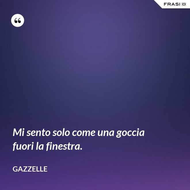 Mi sento solo come una goccia fuori la finestra. - Gazzelle