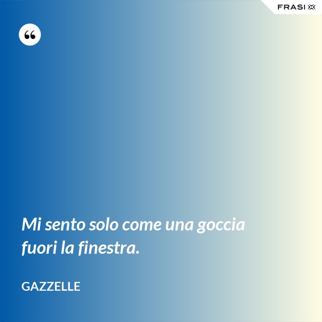 Mi sento solo come una goccia fuori la finestra. - Gazzelle